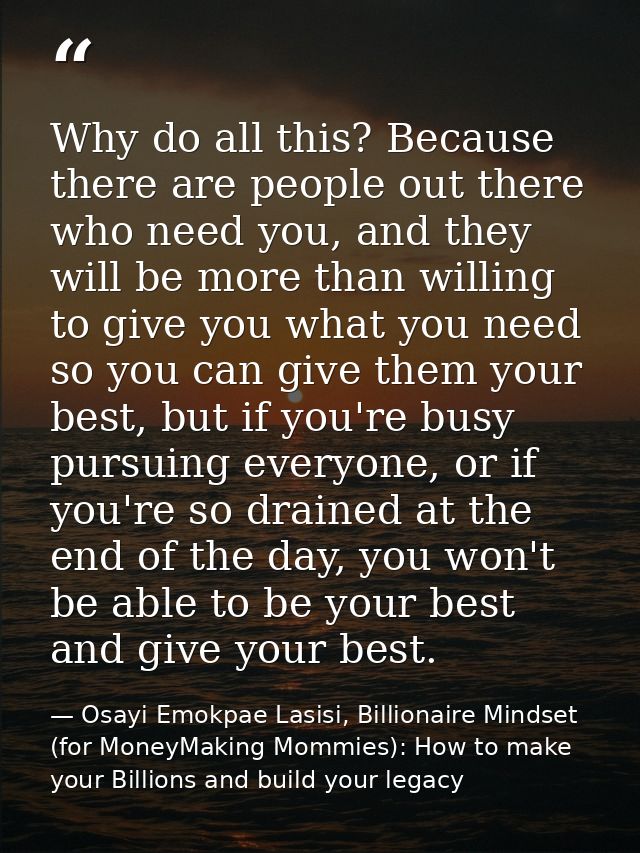Why do all this? Because there are people out there who need you, and they will be more than willing to give you what yo — Osayi Emokpae Lasisi, Billionaire Mindset (for MoneyMaking Mommies): How to make your Billions and build your legacy