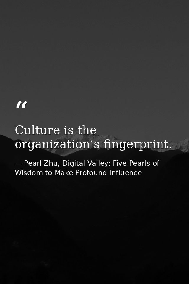 Culture is the organization’s fingerprint. — Pearl Zhu, Digital Valley: Five Pearls of Wisdom to Make Profound Influence