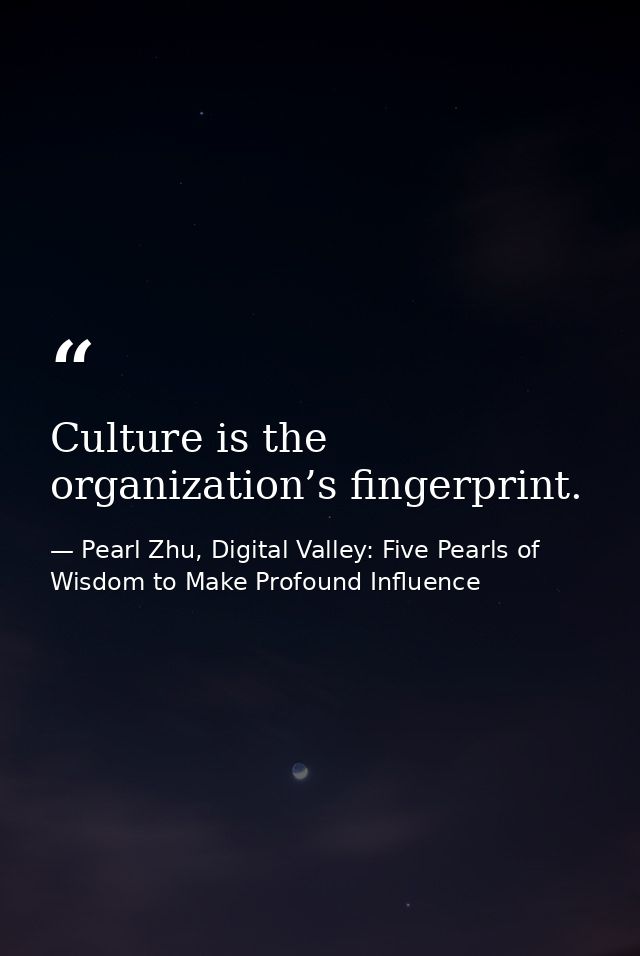 Culture is the organization’s fingerprint. — Pearl Zhu, Digital Valley: Five Pearls of Wisdom to Make Profound Influence