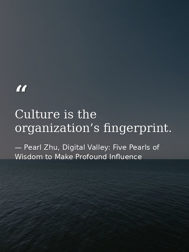 Culture is the organization’s fingerprint. — Pearl Zhu, Digital Valley: Five Pearls of Wisdom to Make Profound Influence