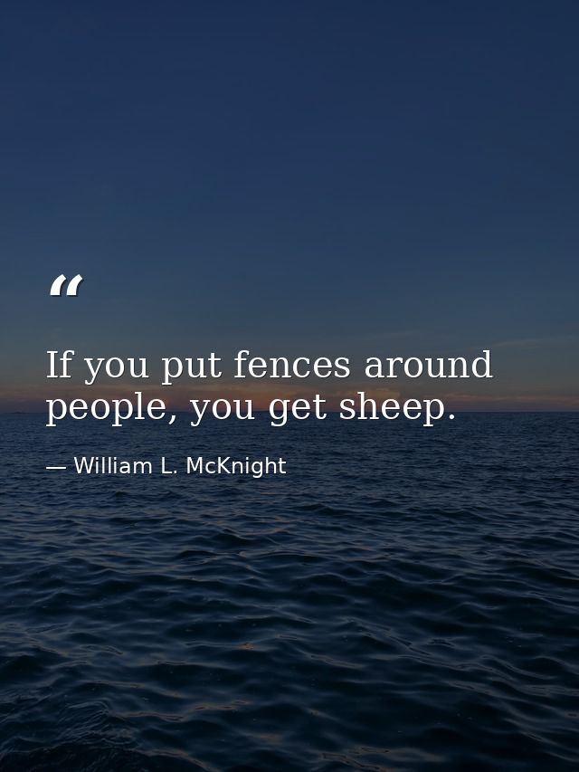 If you put fences around people, you get sheep. — William L. McKnight