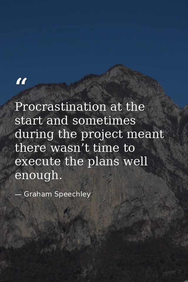 Procrastination at the start and sometimes during the project meant there wasn’t time to execute the plans well enough. — Graham Speechley