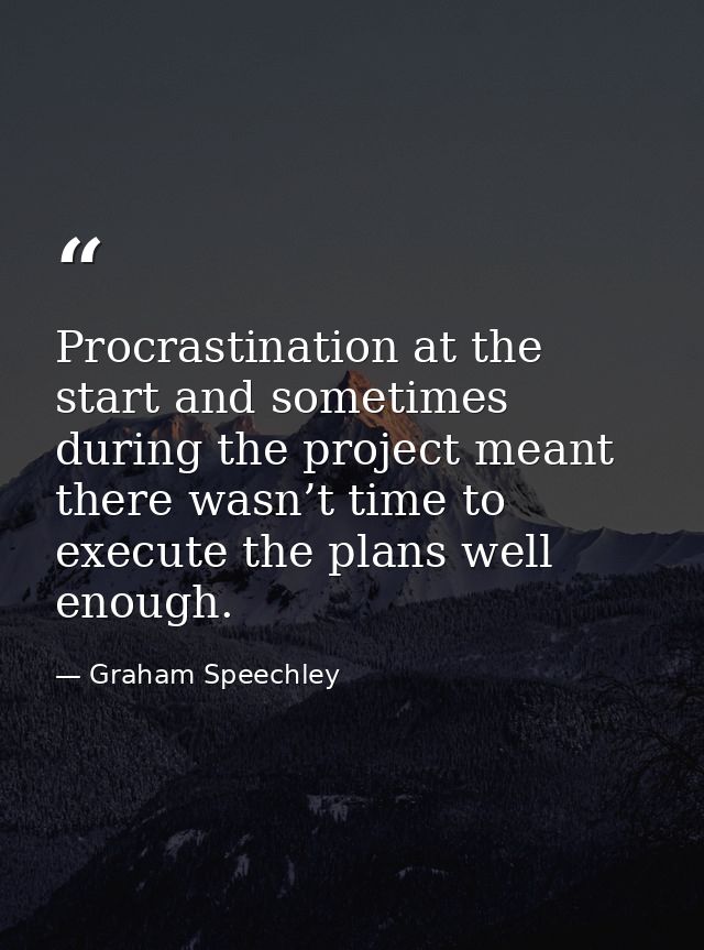 Procrastination at the start and sometimes during the project meant there wasn’t time to execute the plans well enough. — Graham Speechley
