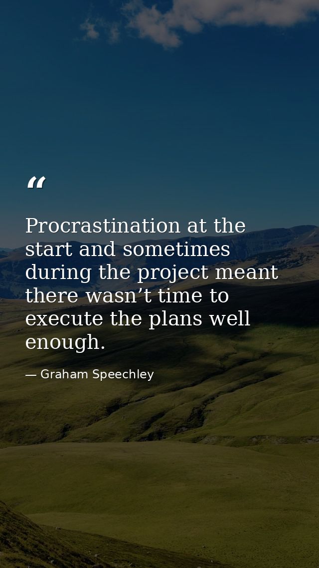 Procrastination at the start and sometimes during the project meant there wasn’t time to execute the plans well enough. — Graham Speechley