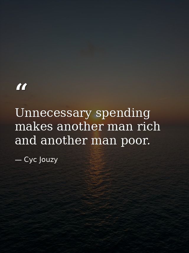 Unnecessary spending makes another man rich and another man poor. — Cyc Jouzy