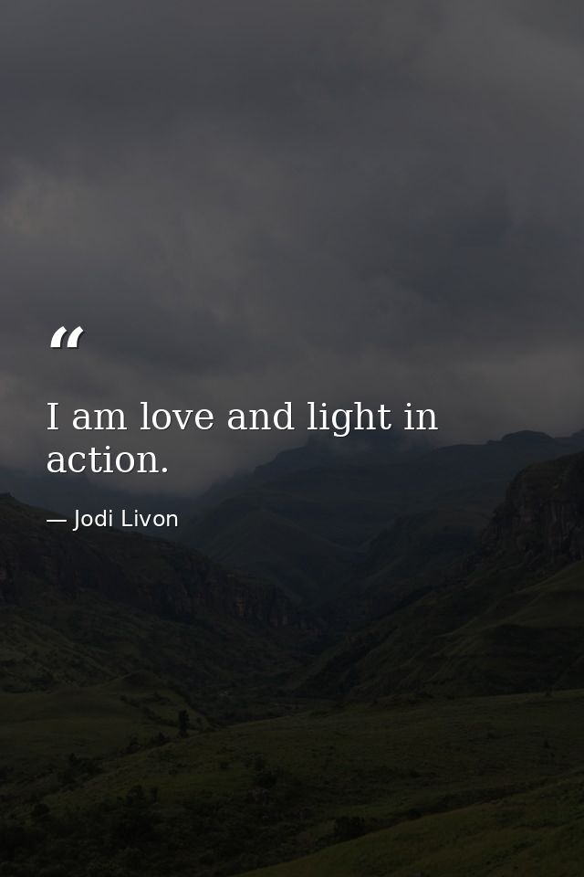 I am love and light in action. — Jodi Livon
