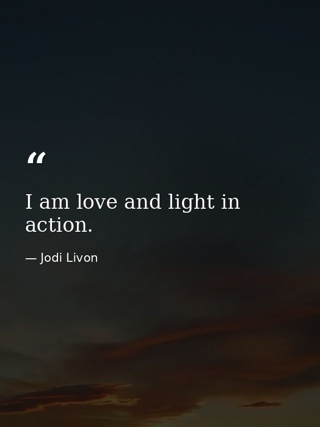 I am love and light in action. — Jodi Livon