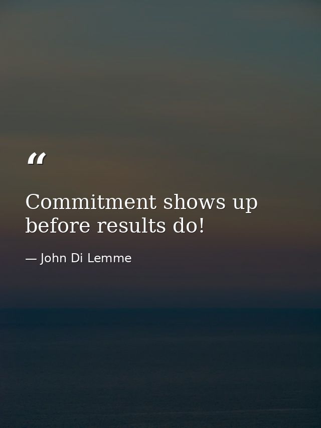Commitment shows up before results do! — John Di Lemme