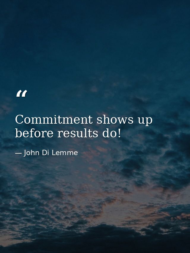 Commitment shows up before results do! — John Di Lemme