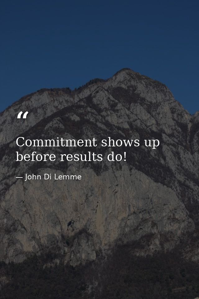 Commitment shows up before results do! — John Di Lemme