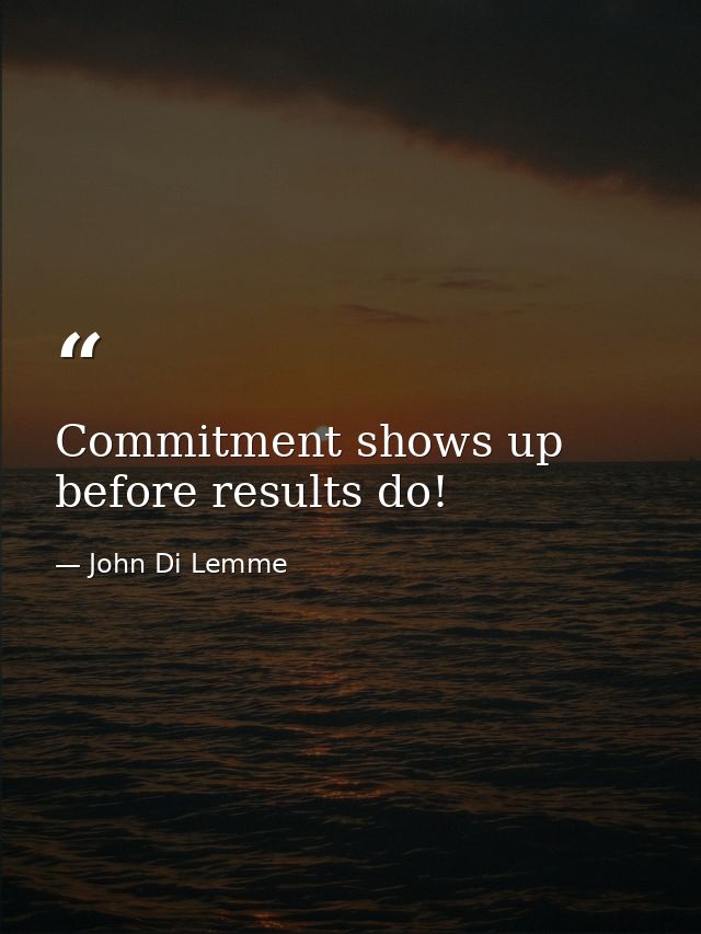 Commitment shows up before results do! — John Di Lemme