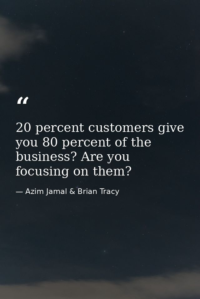 20 percent customers give you 80 percent of the business? Are you focusing on them? — Azim Jamal & Brian Tracy