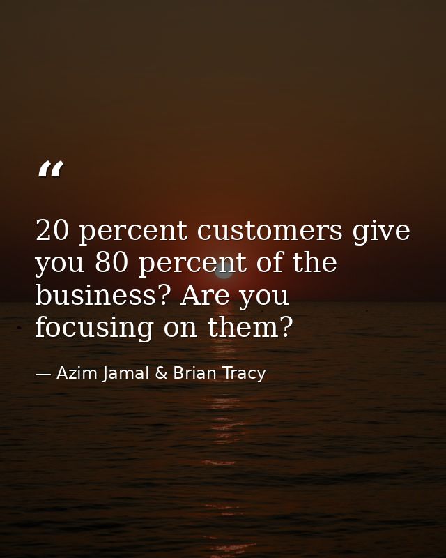 20 percent customers give you 80 percent of the business? Are you focusing on them? — Azim Jamal & Brian Tracy