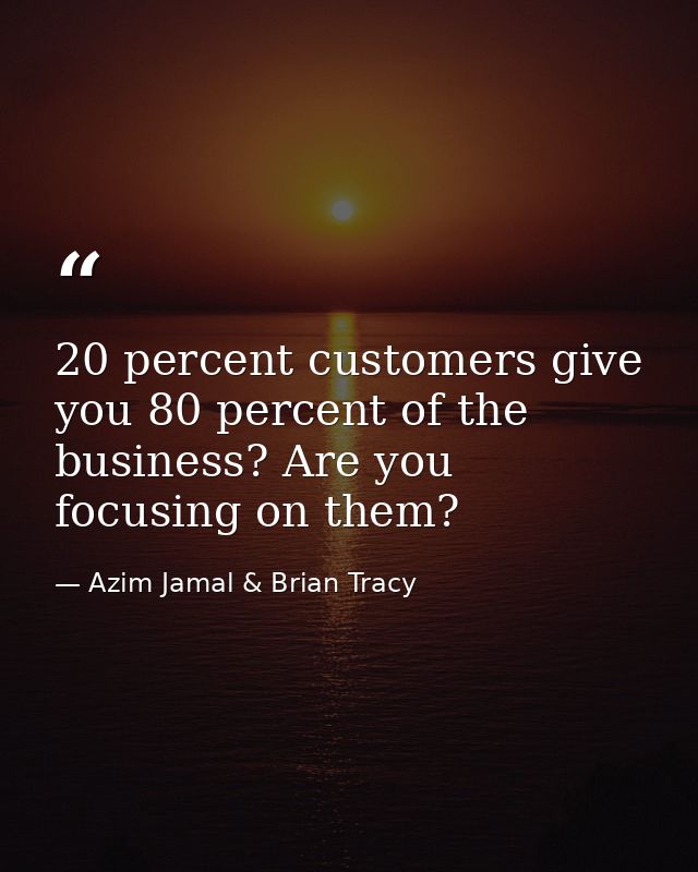 20 percent customers give you 80 percent of the business? Are you focusing on them? — Azim Jamal & Brian Tracy