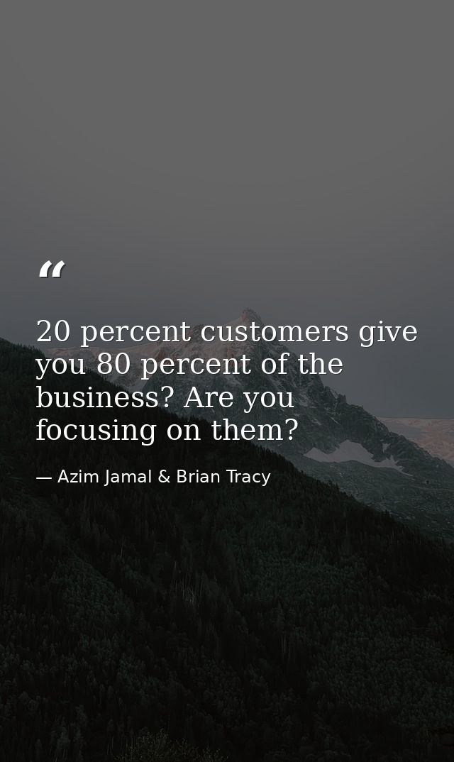 20 percent customers give you 80 percent of the business? Are you focusing on them? — Azim Jamal & Brian Tracy