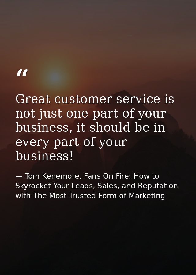 Great customer service is not just one part of your business, it should be in every part of your business! — Tom Kenemore, Fans On Fire: How to Skyrocket Your Leads, Sales, and Reputation with The Most Trusted Form of Marketing