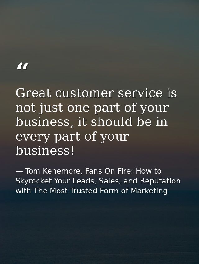 Great customer service is not just one part of your business, it should be in every part of your business! — Tom Kenemore, Fans On Fire: How to Skyrocket Your Leads, Sales, and Reputation with The Most Trusted Form of Marketing