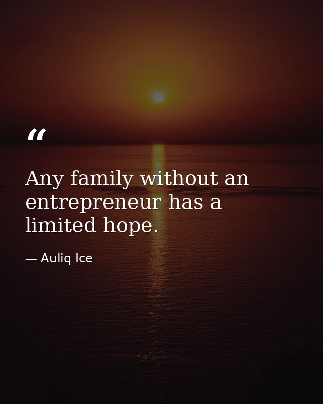 Any family without an entrepreneur has a limited hope. — Auliq Ice