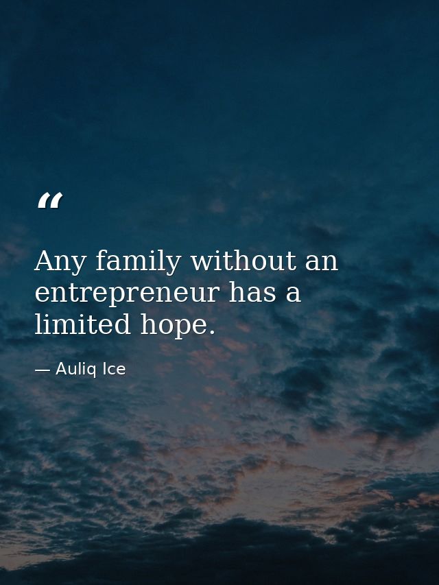 Any family without an entrepreneur has a limited hope. — Auliq Ice