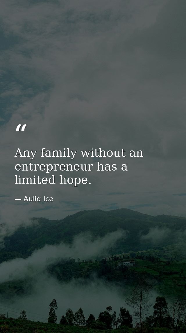 Any family without an entrepreneur has a limited hope. — Auliq Ice