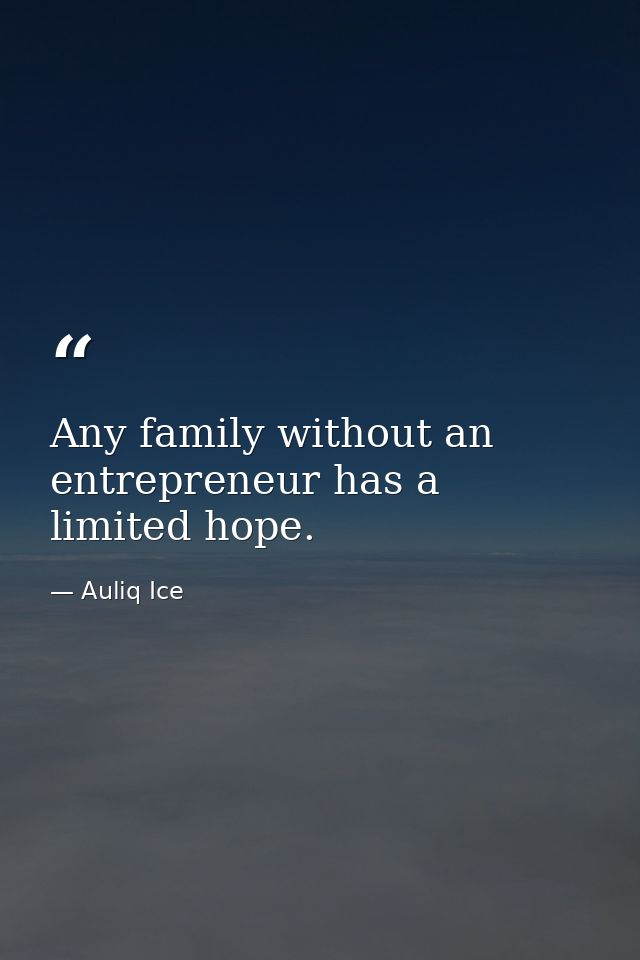 Any family without an entrepreneur has a limited hope. — Auliq Ice