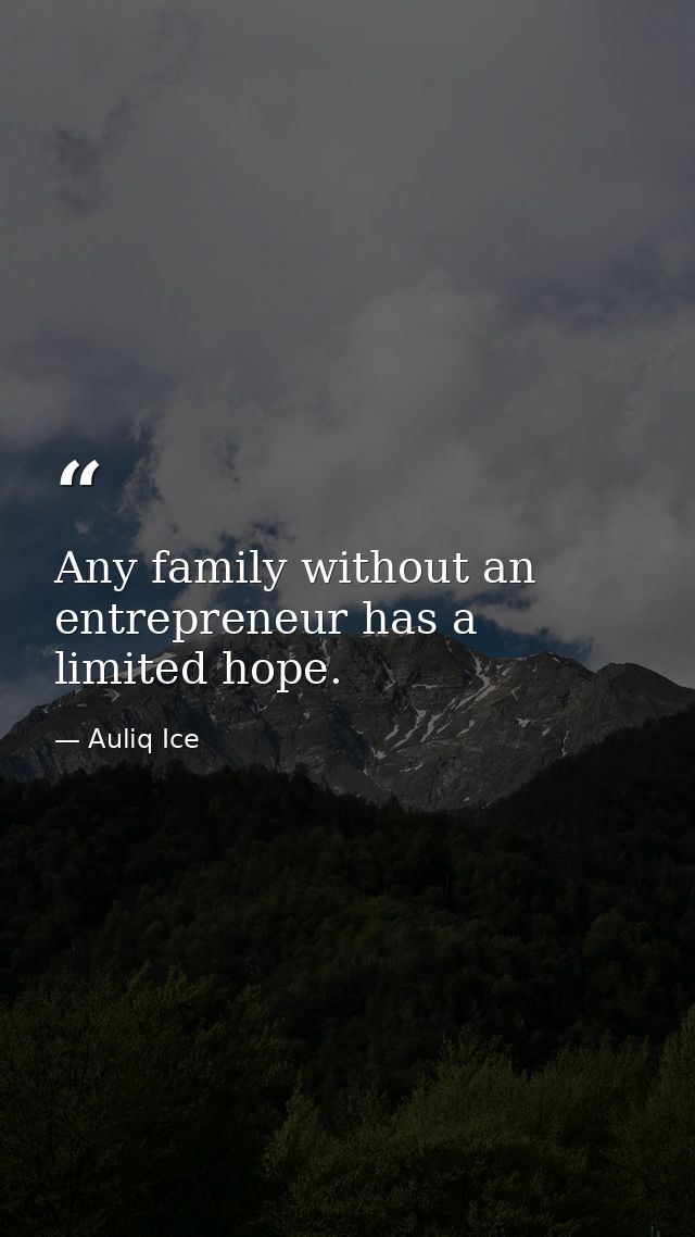 Any family without an entrepreneur has a limited hope. — Auliq Ice