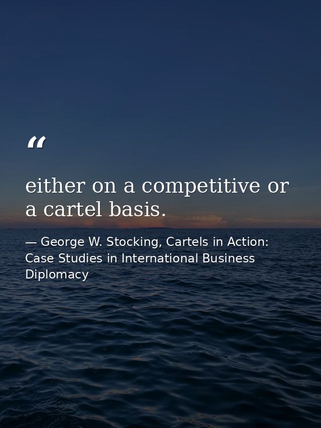 either on a competitive or a cartel basis. — George W. Stocking, Cartels in Action: Case Studies in International Business Diplomacy