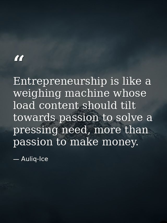 Entrepreneurship is like a weighing machine whose load content should tilt towards passion to solve a pressing need, mor — Auliq-Ice