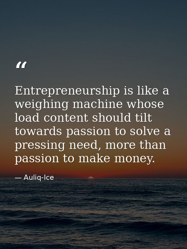 Entrepreneurship is like a weighing machine whose load content should tilt towards passion to solve a pressing need, mor — Auliq-Ice