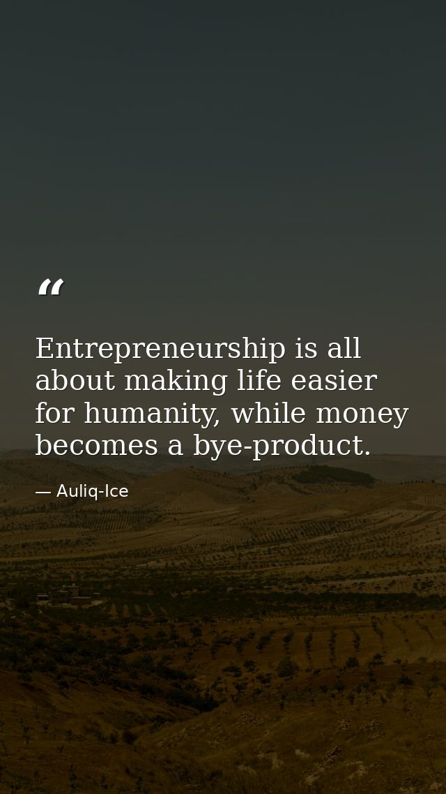 Entrepreneurship is all about making life easier for humanity, while money becomes a bye-product. — Auliq-Ice