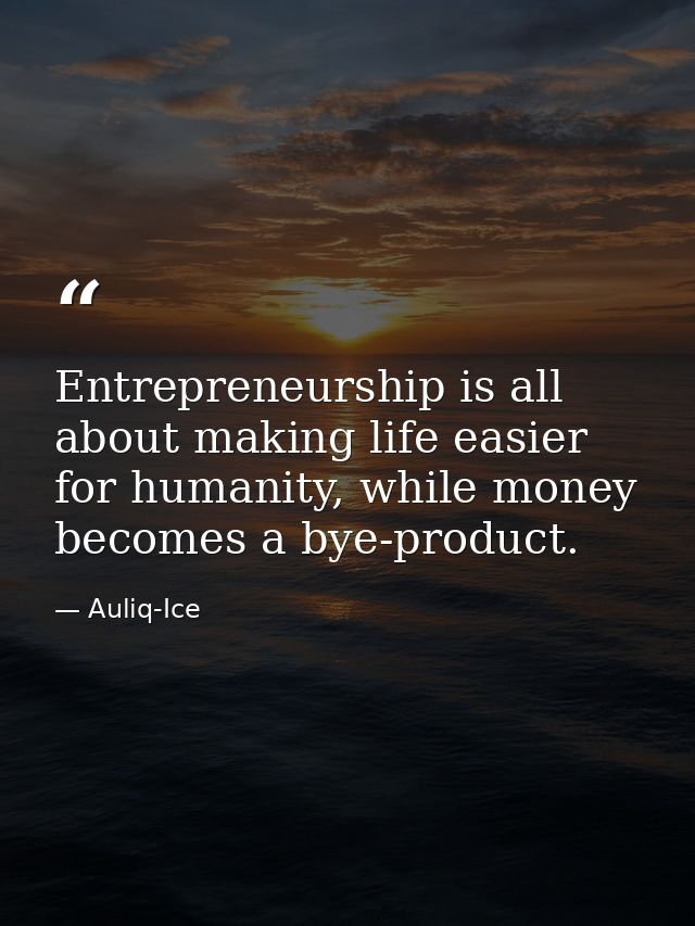 Entrepreneurship is all about making life easier for humanity, while money becomes a bye-product. — Auliq-Ice