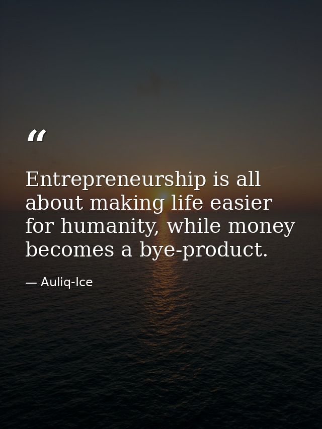Entrepreneurship is all about making life easier for humanity, while money becomes a bye-product. — Auliq-Ice