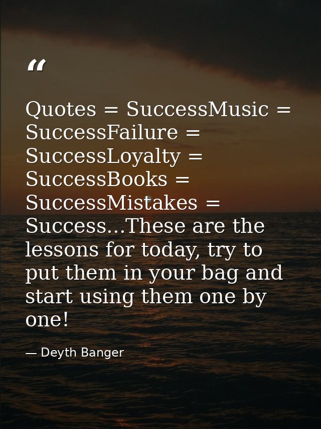 Quotes = SuccessMusic = SuccessFailure = SuccessLoyalty = SuccessBooks = SuccessMistakes = Success...These are the lesso — Deyth Banger