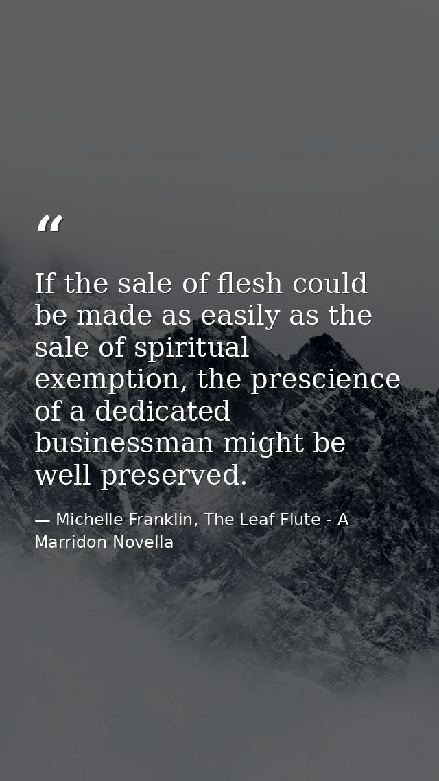 If the sale of flesh could be made as easily as the sale of spiritual exemption, the prescience of a dedicated businessm — Michelle Franklin, The Leaf Flute - A Marridon Novella