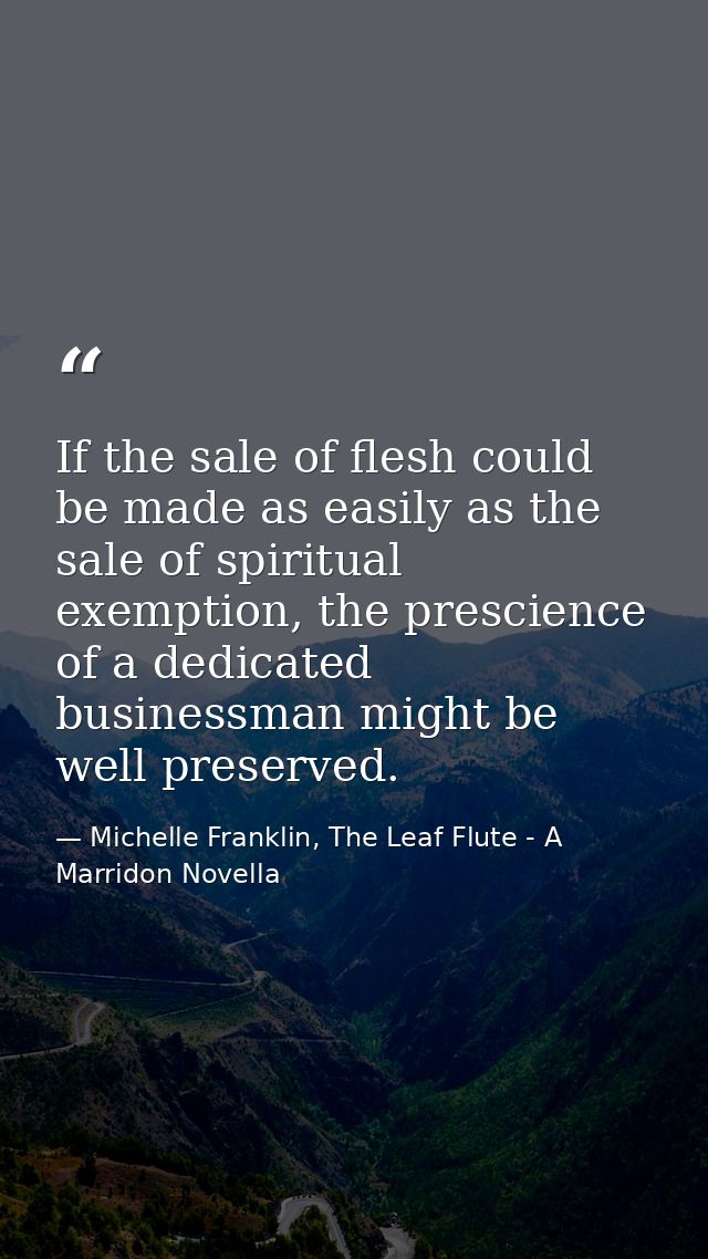 If the sale of flesh could be made as easily as the sale of spiritual exemption, the prescience of a dedicated businessm — Michelle Franklin, The Leaf Flute - A Marridon Novella