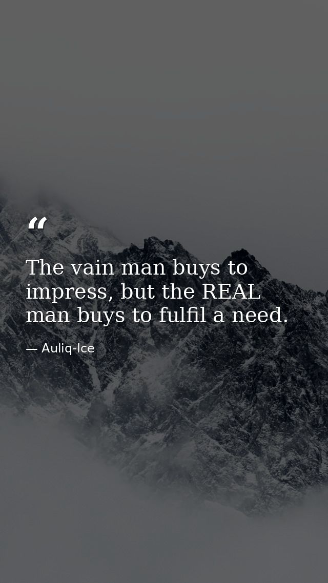 The vain man buys to impress, but the REAL man buys to fulfil a need. — Auliq-Ice