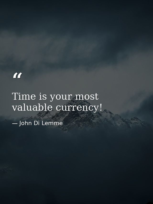 Time is your most valuable currency! — John Di Lemme