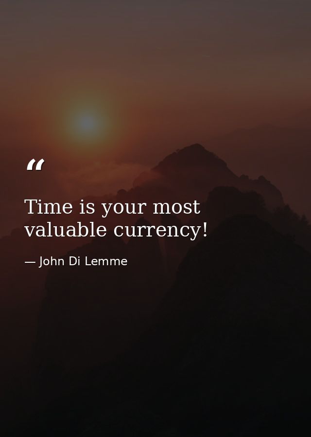 Time is your most valuable currency! — John Di Lemme