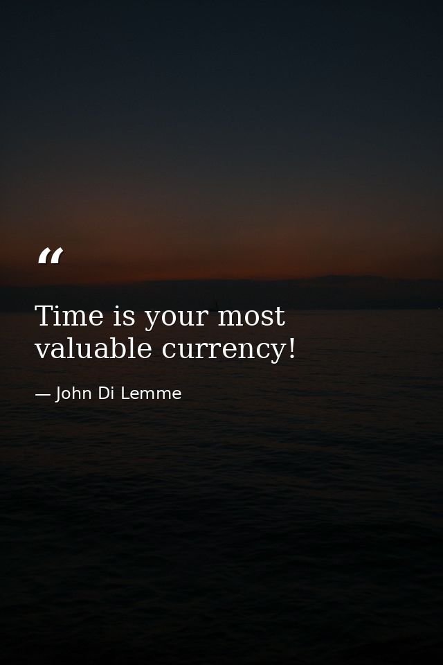 Time is your most valuable currency! — John Di Lemme