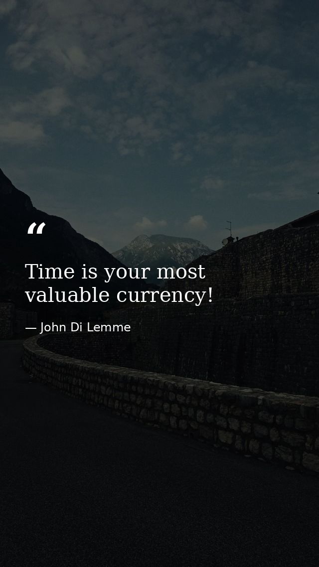 Time is your most valuable currency! — John Di Lemme