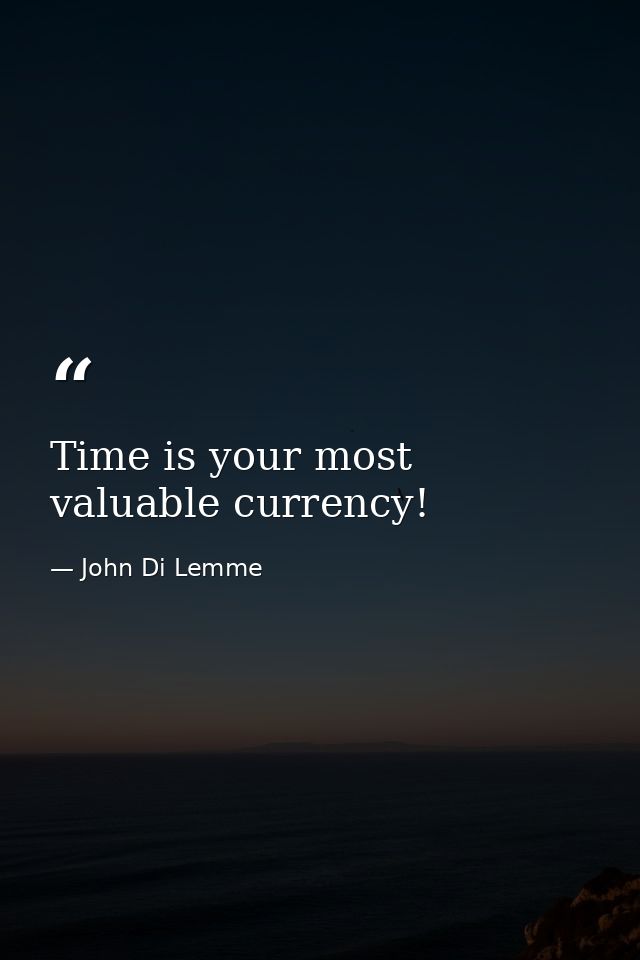 Time is your most valuable currency! — John Di Lemme