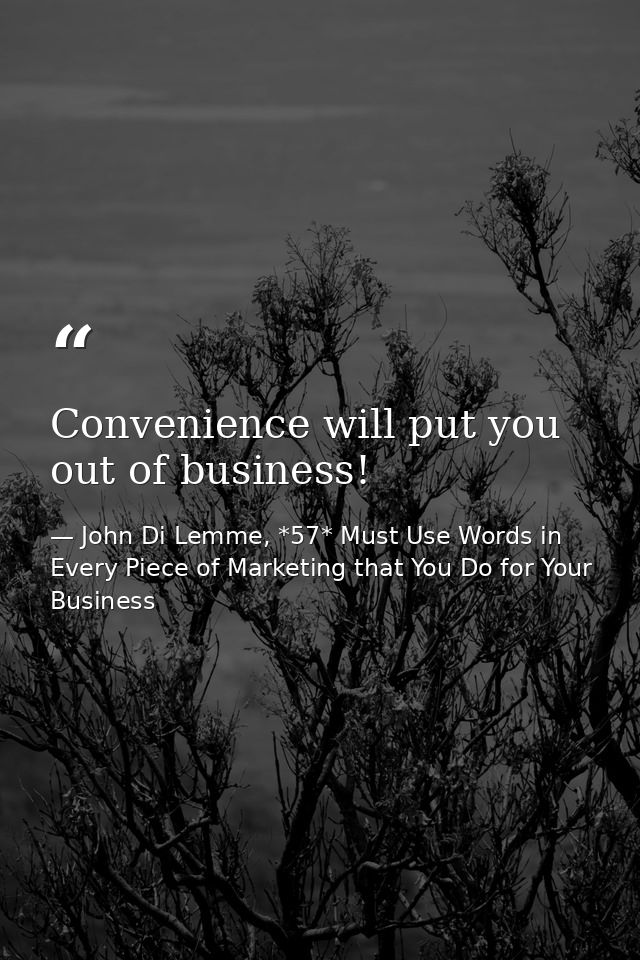Convenience will put you out of business! — John Di Lemme, *57* Must Use Words in Every Piece of Marketing that You Do for Your Business