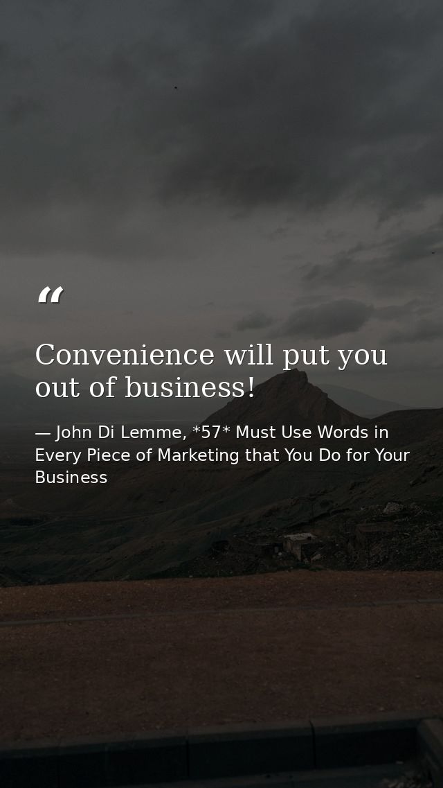 Convenience will put you out of business! — John Di Lemme, *57* Must Use Words in Every Piece of Marketing that You Do for Your Business