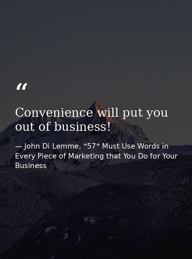 Convenience will put you out of business! — John Di Lemme, *57* Must Use Words in Every Piece of Marketing that You Do for Your Business
