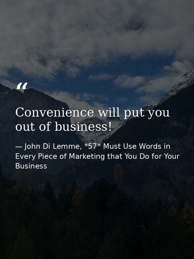 Convenience will put you out of business! — John Di Lemme, *57* Must Use Words in Every Piece of Marketing that You Do for Your Business