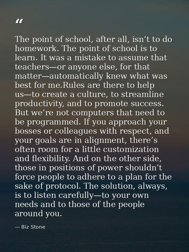 The point of school, after all, isn’t to do homework. The point of school is to learn. It was a mistake to assume that t — Biz Stone