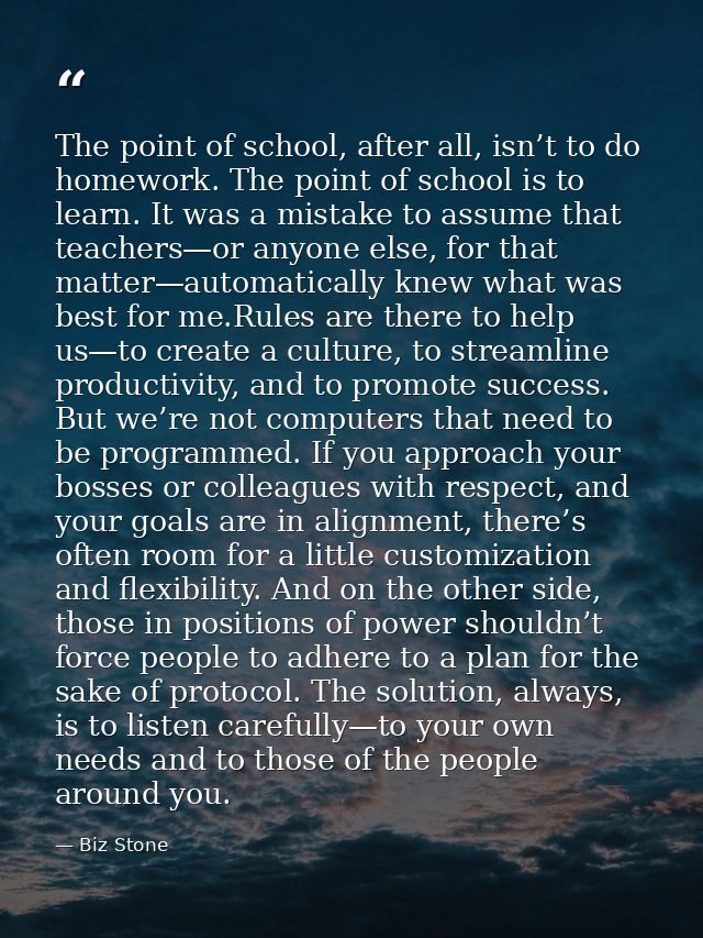 The point of school, after all, isn’t to do homework. The point of school is to learn. It was a mistake to assume that t — Biz Stone