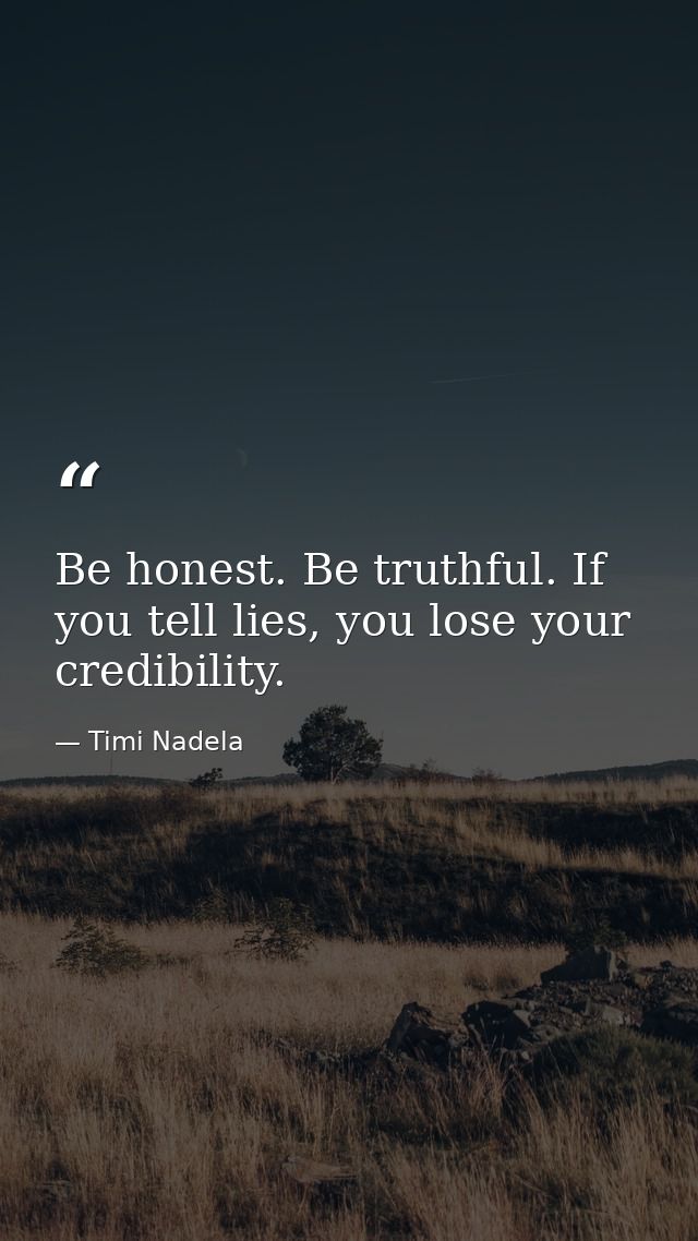 Be honest. Be truthful. If you tell lies, you lose your credibility. — Timi Nadela