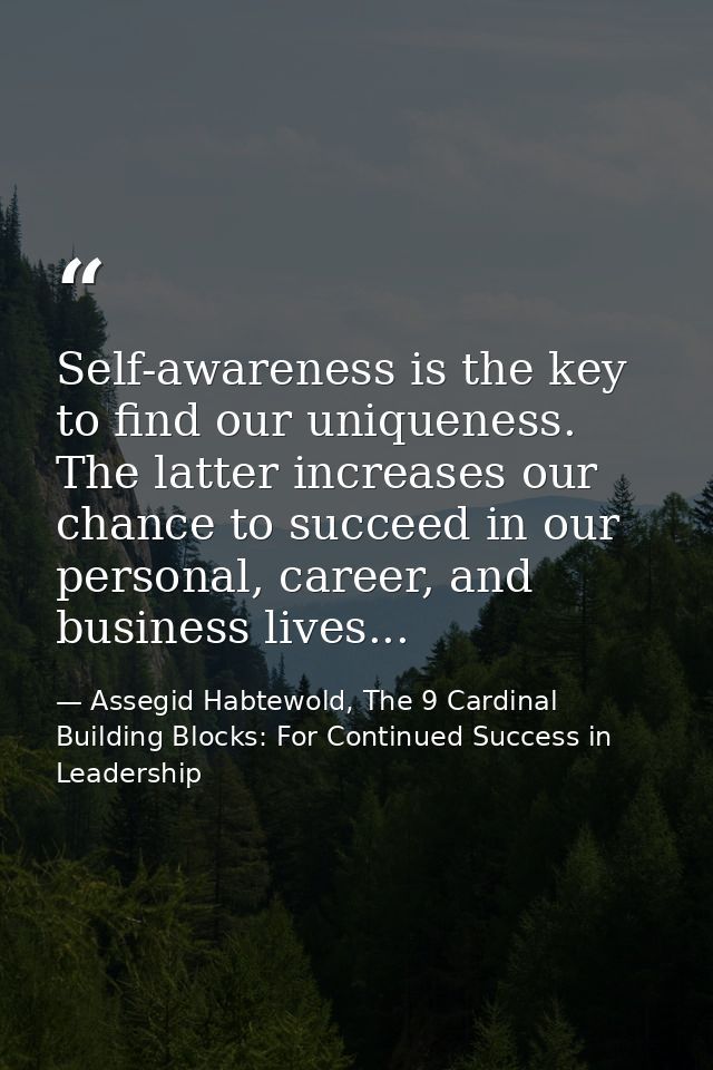 Self-awareness is the key to find our uniqueness. The latter increases our chance to succeed in our personal, career, an — Assegid Habtewold, The 9 Cardinal Building Blocks: For Continued Success in Leadership