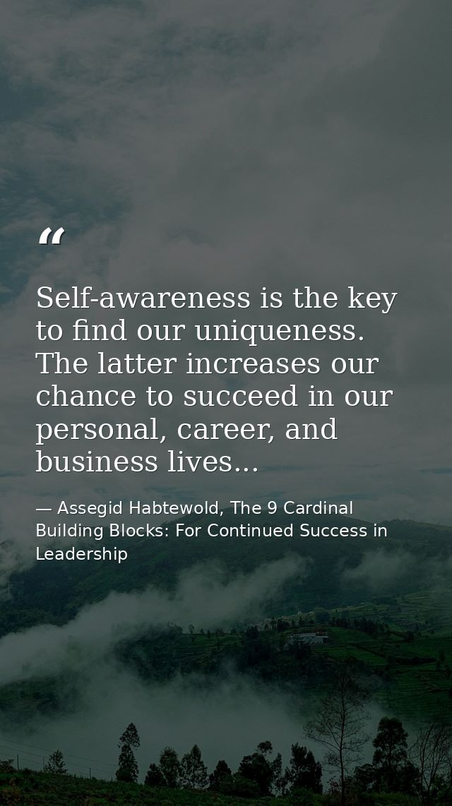 Self-awareness is the key to find our uniqueness. The latter increases our chance to succeed in our personal, career, an — Assegid Habtewold, The 9 Cardinal Building Blocks: For Continued Success in Leadership
